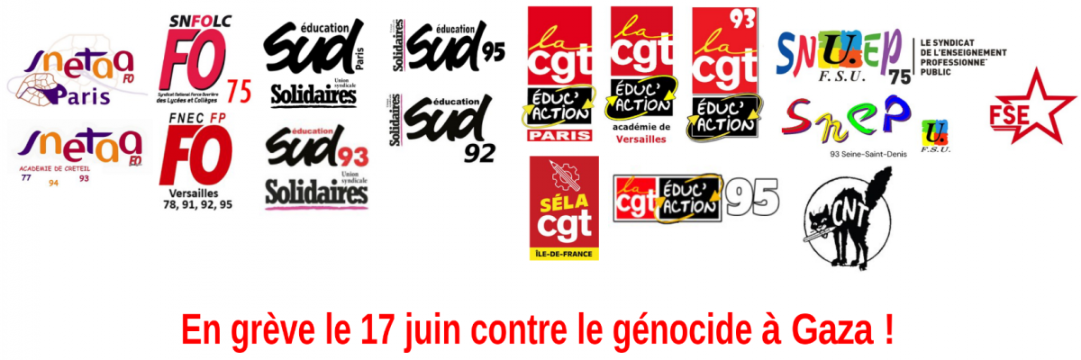 SNETAA FO Paris, SNETAA FO Créteil, SNFOLC 75, FNEC FP FO Versailles, SUD éducation Paris, SUD éducation 93, SUD éducation 95, SUD éducation 92, CGT Éduc'Action Paris, CGT Éduc'Action Versailles, CGT Éduc'Action 93, CGT Éduc'Action 95, SÉLA CGT, SNUEP-FSU 75, SNEP-FSU 93, CNT FSE. En grève le 17 juin contre le génocide à Gaza !
